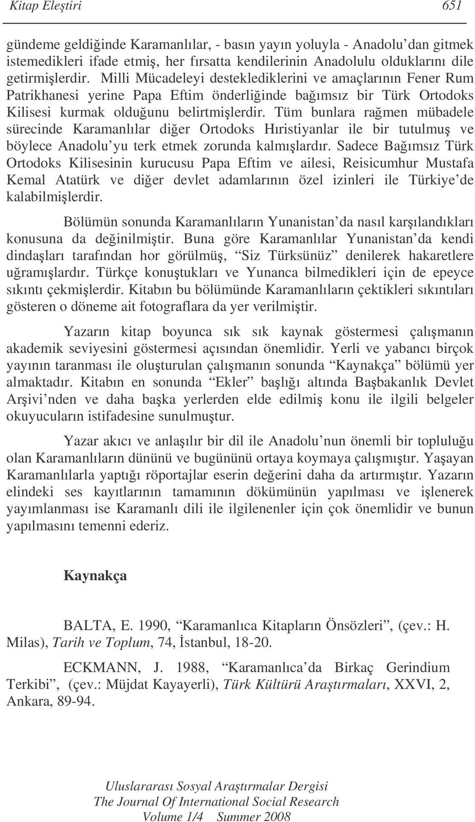 Tüm bunlara ramen mübadele sürecinde Karamanlılar dier Ortodoks Hıristiyanlar ile bir tutulmu ve böylece Anadolu yu terk etmek zorunda kalmılardır.