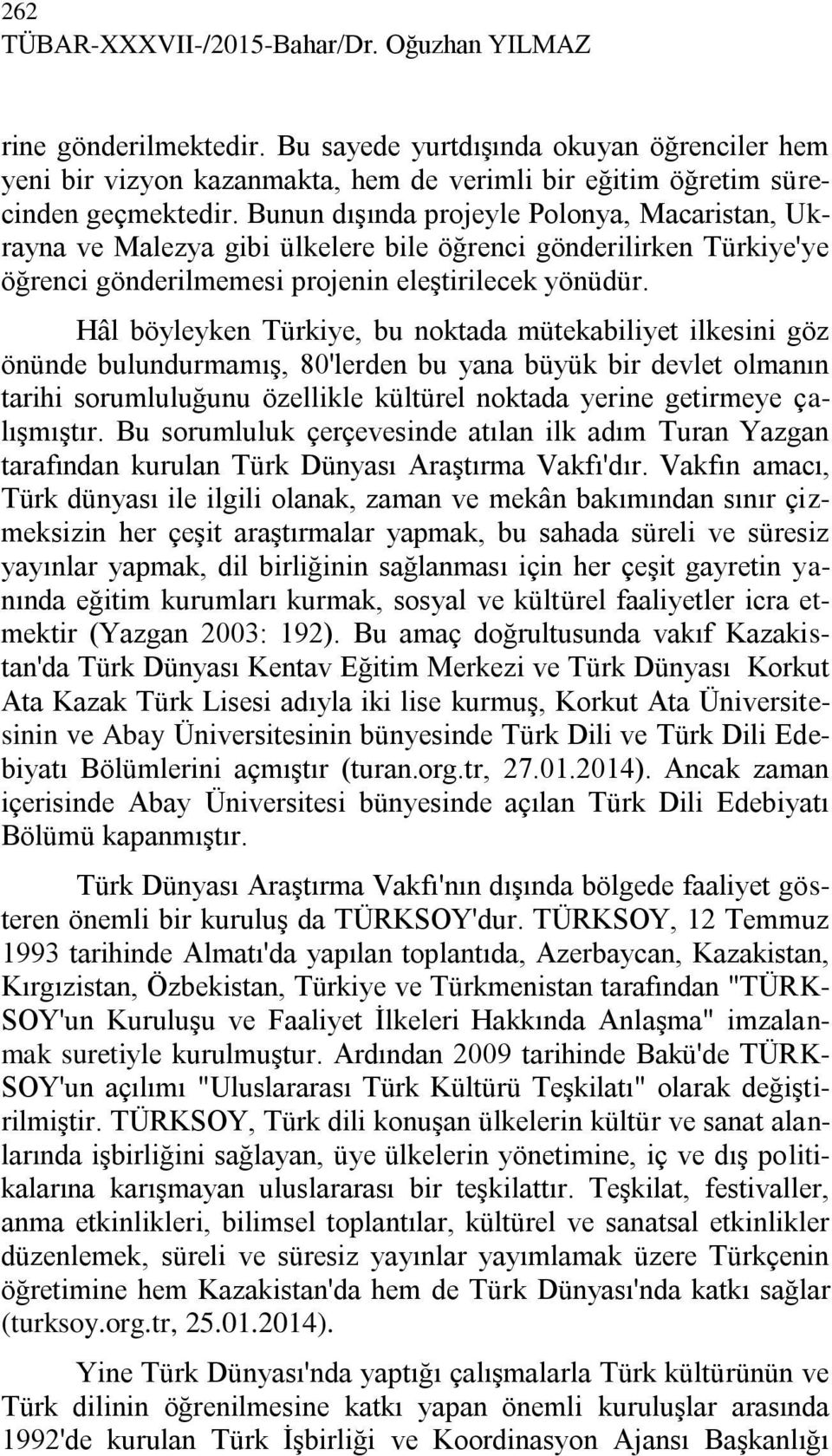 Hâl böyleyken Türkiye, bu noktada mütekabiliyet ilkesini göz önünde bulundurmamış, 80'lerden bu yana büyük bir devlet olmanın tarihi sorumluluğunu özellikle kültürel noktada yerine getirmeye