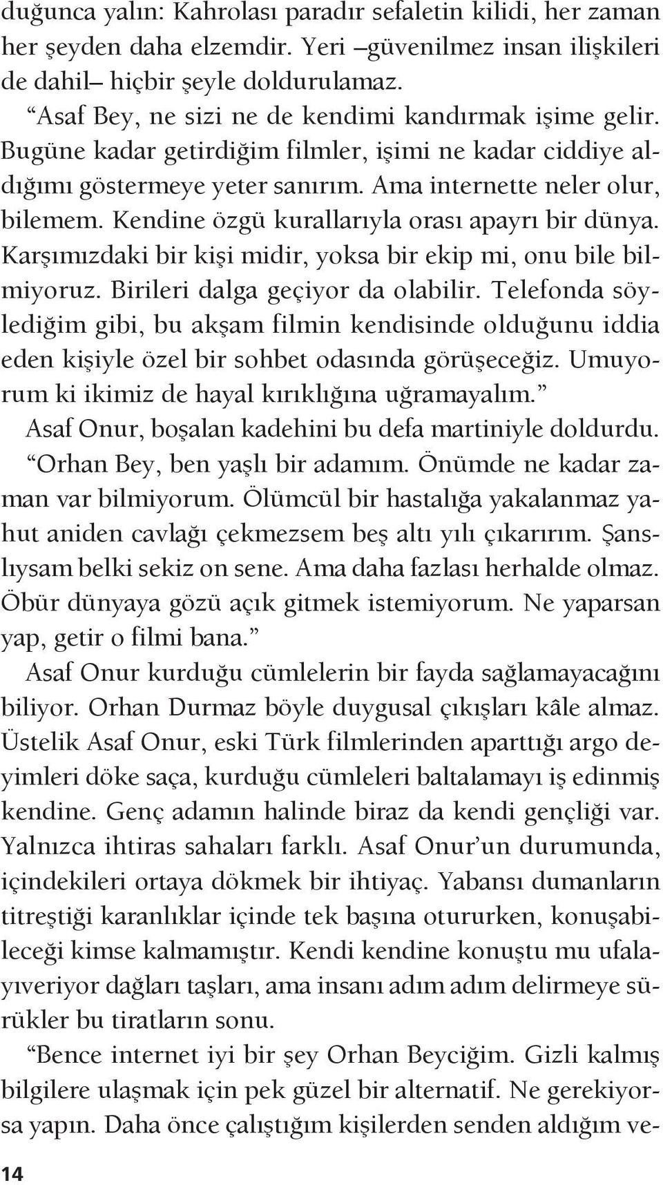 Kendine özgü kurallarıyla orası apayrı bir dünya. Karşımızdaki bir kişi midir, yoksa bir ekip mi, onu bile bilmiyoruz. Birileri dalga geçiyor da olabilir.