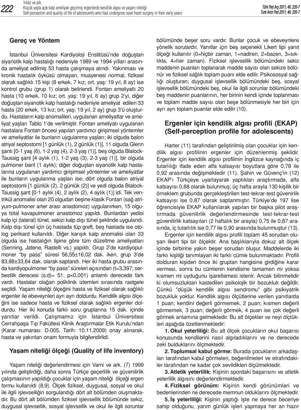 Fontan ameliyatlı 20 hasta (10 erkek, 10 kız; ort. yaş: 19 yıl, 6 ay) grup 2 yi, diğer doğuştan siyanotik kalp hastalığı nedeniyle ameliyat edilen 33 hasta (20 erkek, 13 kız; ort.