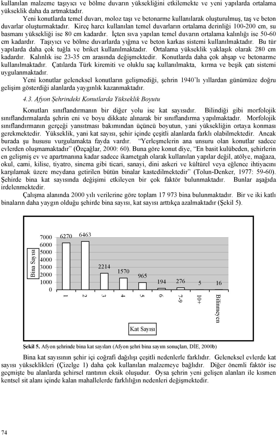 Kireç harcı kullanılan temel duvarların ortalama derinliği 100-200 cm, su basmanı yüksekliği ise 80 cm kadardır. İçten sıva yapılan temel duvarın ortalama kalınlığı ise 50-60 cm kadardır.