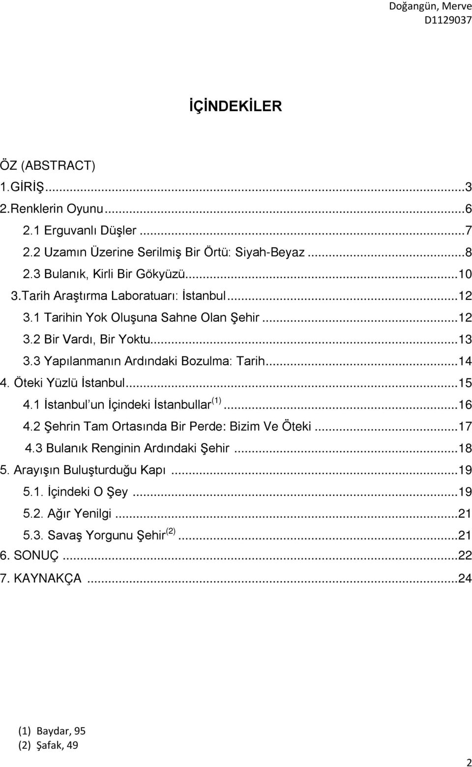 Öteki Yüzlü İstanbul... 15 4.1 İstanbul un İçindeki İstanbullar (1)... 16 4.2 Şehrin Tam Ortasında Bir Perde: Bizim Ve Öteki... 17 4.3 Bulanık Renginin Ardındaki Şehir... 18 5.