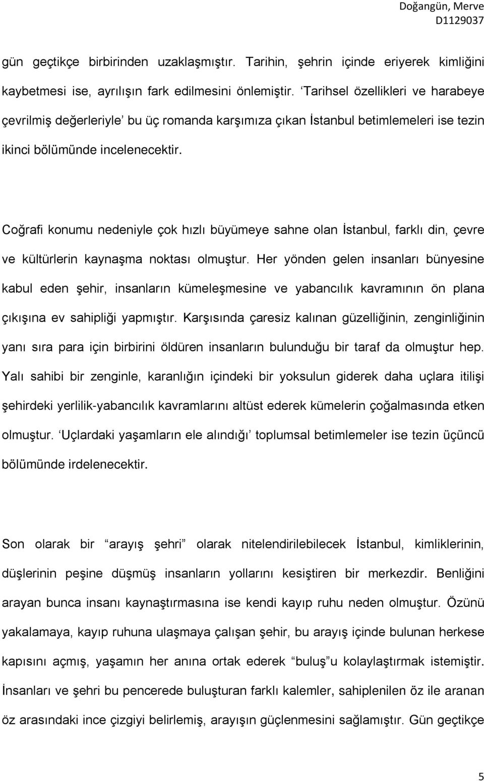 Coğrafi konumu nedeniyle çok hızlı büyümeye sahne olan İstanbul, farklı din, çevre ve kültürlerin kaynaşma noktası olmuştur.