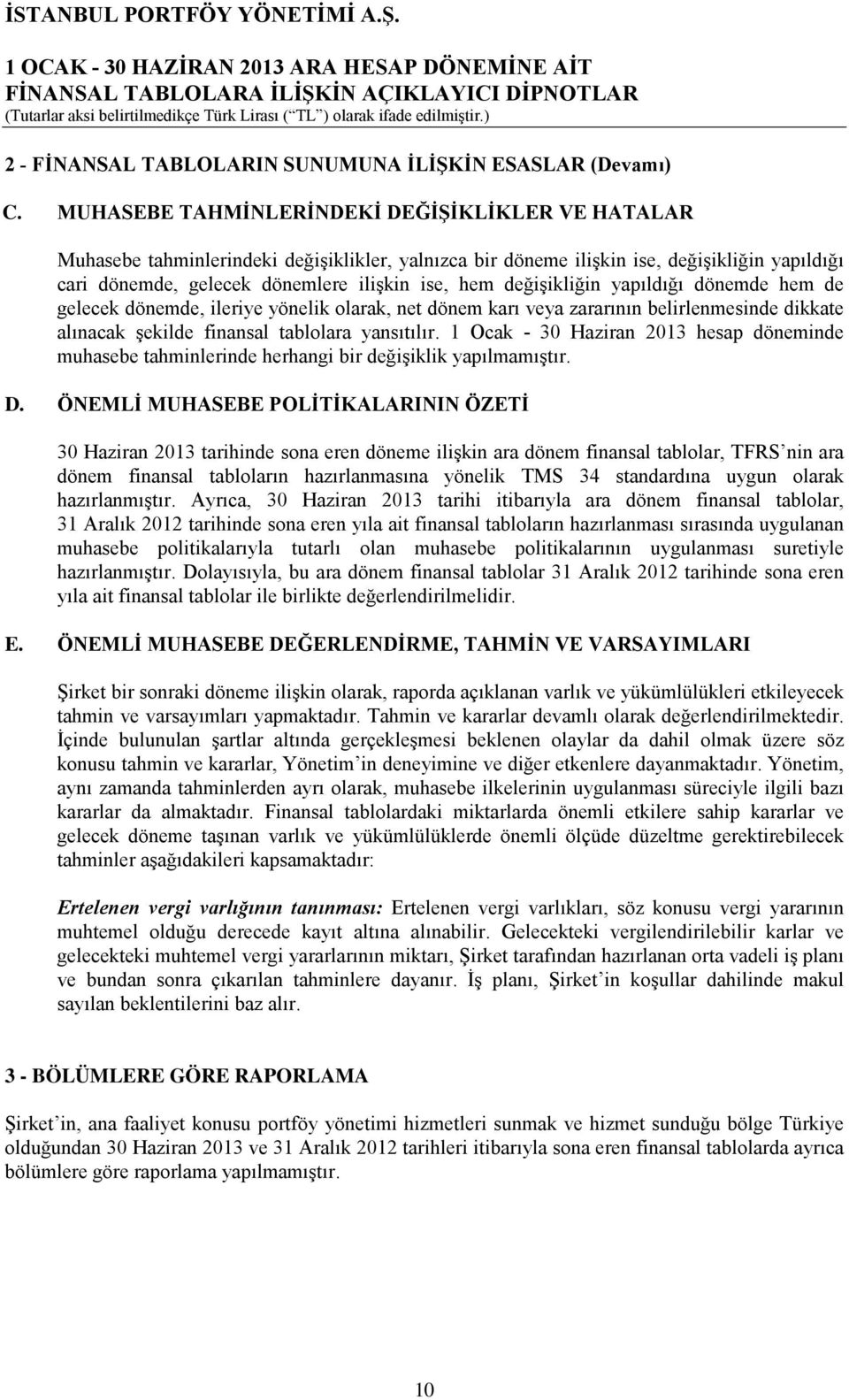 değişikliğin yapıldığı dönemde hem de gelecek dönemde, ileriye yönelik olarak, net dönem karı veya zararının belirlenmesinde dikkate alınacak şekilde finansal tablolara yansıtılır.