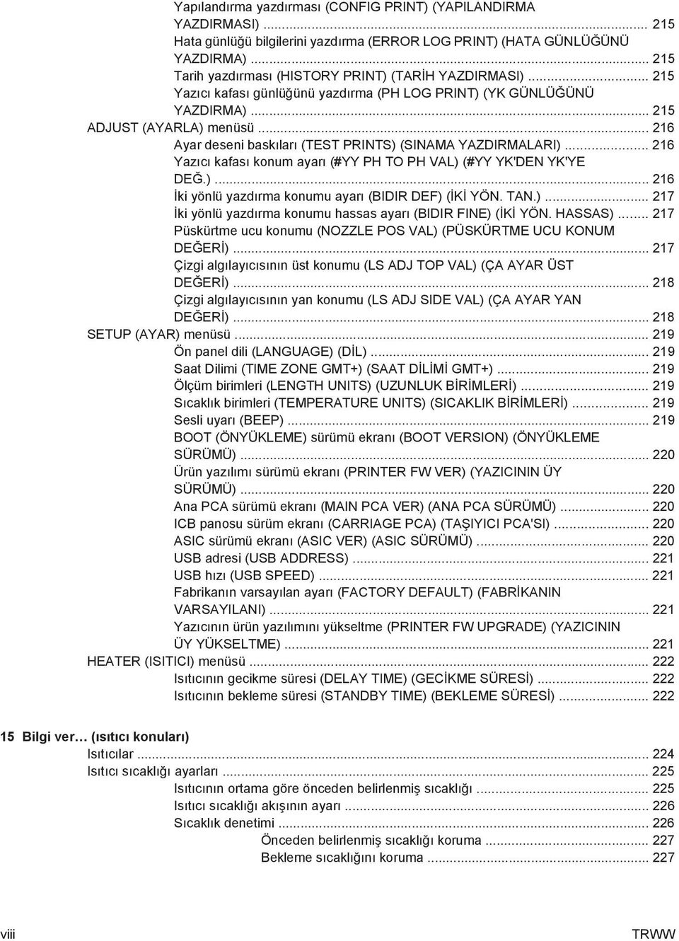 .. 216 Ayar deseni baskıları (TEST PRINTS) (SINAMA YAZDIRMALARI)... 216 Yazıcı kafası konum ayarı (#YY PH TO PH VAL) (#YY YK'DEN YK'YE DEĞ.)... 216 İki yönlü yazdırma konumu ayarı (BIDIR DEF) (İKİ YÖN.