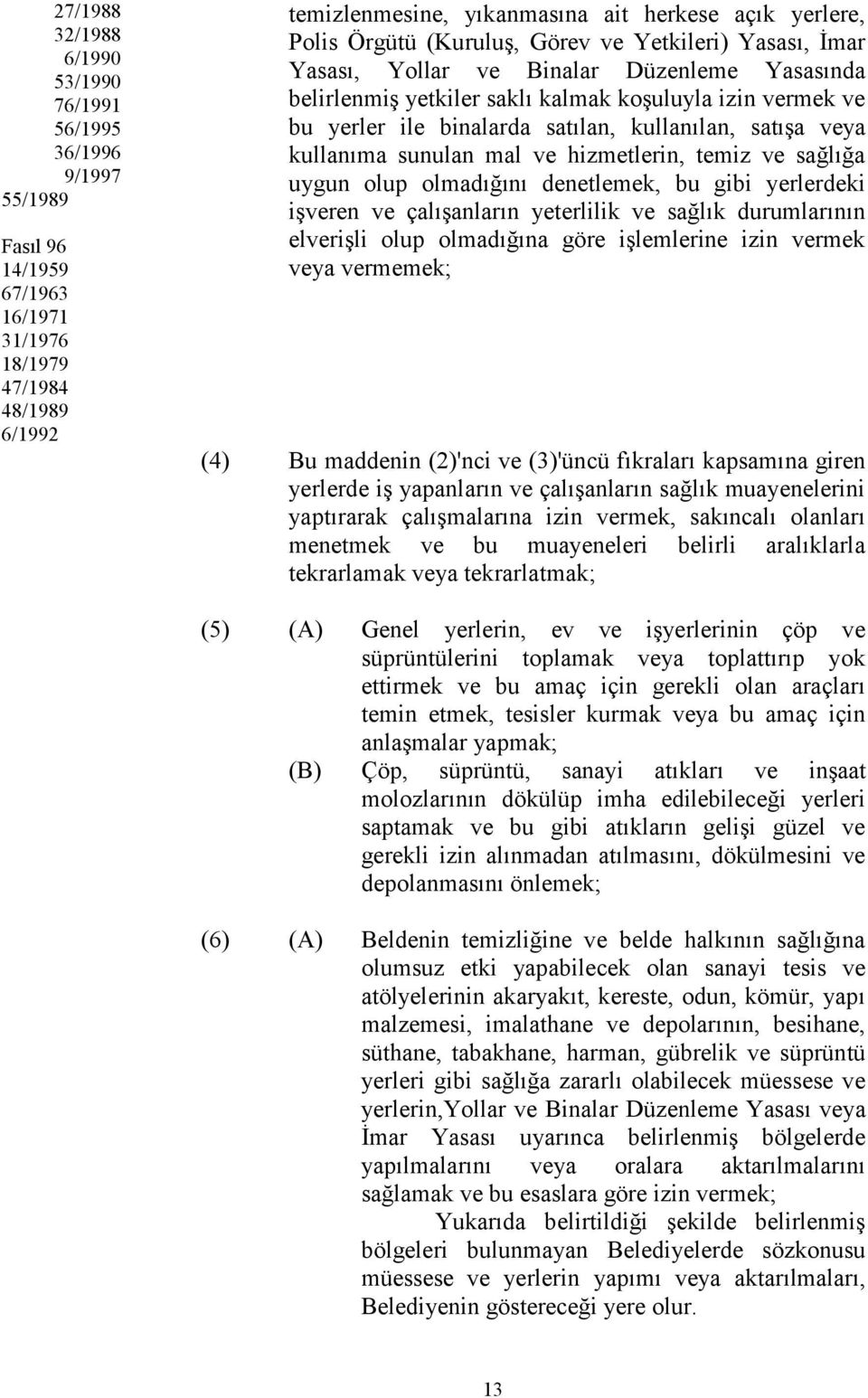 kullanılan, satışa veya kullanıma sunulan mal ve hizmetlerin, temiz ve sağlığa uygun olup olmadığını denetlemek, bu gibi yerlerdeki işveren ve çalışanların yeterlilik ve sağlık durumlarının elverişli