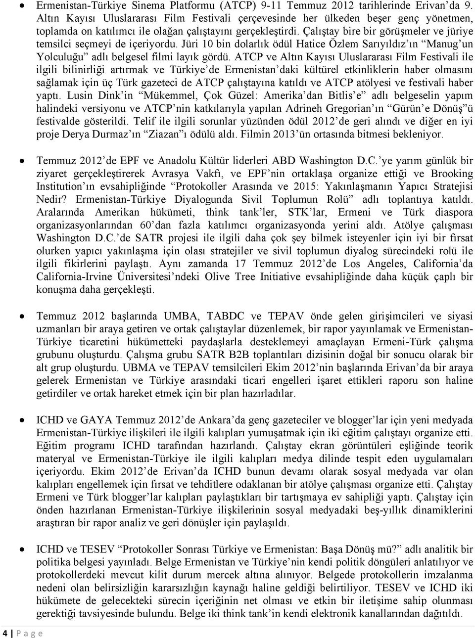 Çalıştay bire bir görüşmeler ve jüriye temsilci seçmeyi de içeriyordu. Jüri 10 bin dolarlık ödül Hatice Özlem Sarıyıldız ın Manug un Yolculuğu adlı belgesel filmi layık gördü.