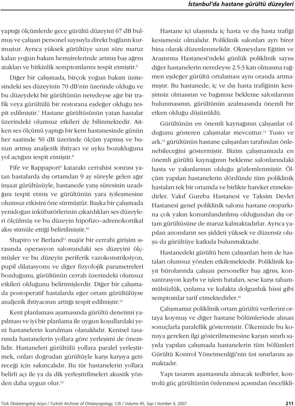 6 Di er bir çal flmada, birçok yo un bak m ünitesindeki ses düzeyinin 70 db nin üzerinde oldu u ve bu düzeydeki bir gürültünün neredeyse a r bir trafik veya gürültülü bir restorana eflde er oldu u