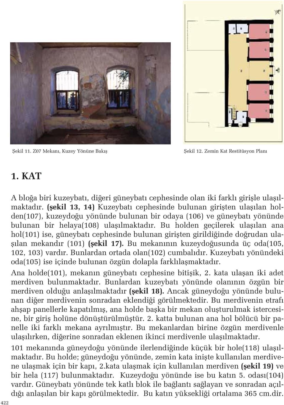 hol(101) ise, güneybat cephesinde bulunan giriflten girildi inde do rudan ulafl lan mekand r (101) (flekil 17) Bu mekan n n kuzeydo usunda üç oda(105, 102, 103) vard r Bunlardan ortada olan(102)