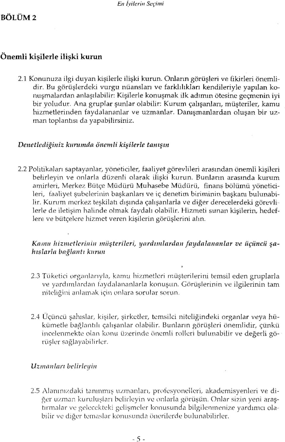 Ana gruplar şunlar olabilir: Kurum çalışanları, müşteriler, kamu hizmetlerinden faydalananlar ve uzmanlar. Danışmanlardan oluşan bir uzman toplantısı da yapabilirsiniz.