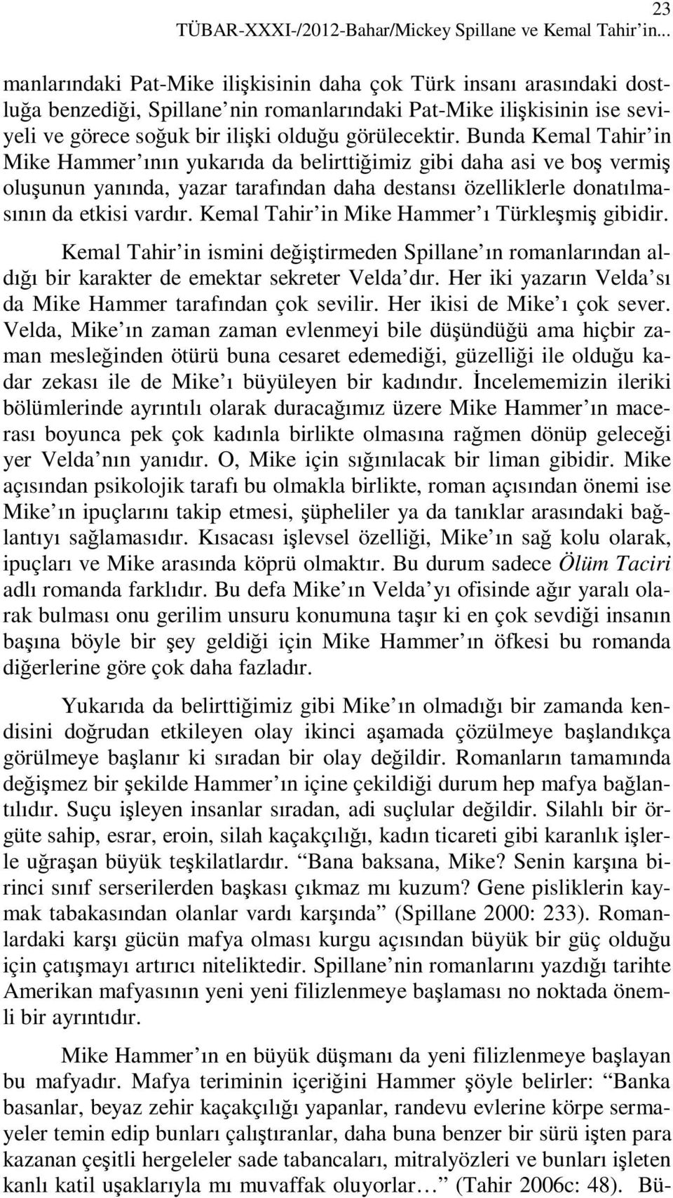 Bunda Kemal Tahir in Mike Hammer ının yukarıda da belirttiğimiz gibi daha asi ve boş vermiş oluşunun yanında, yazar tarafından daha destansı özelliklerle donatılmasının da etkisi vardır.