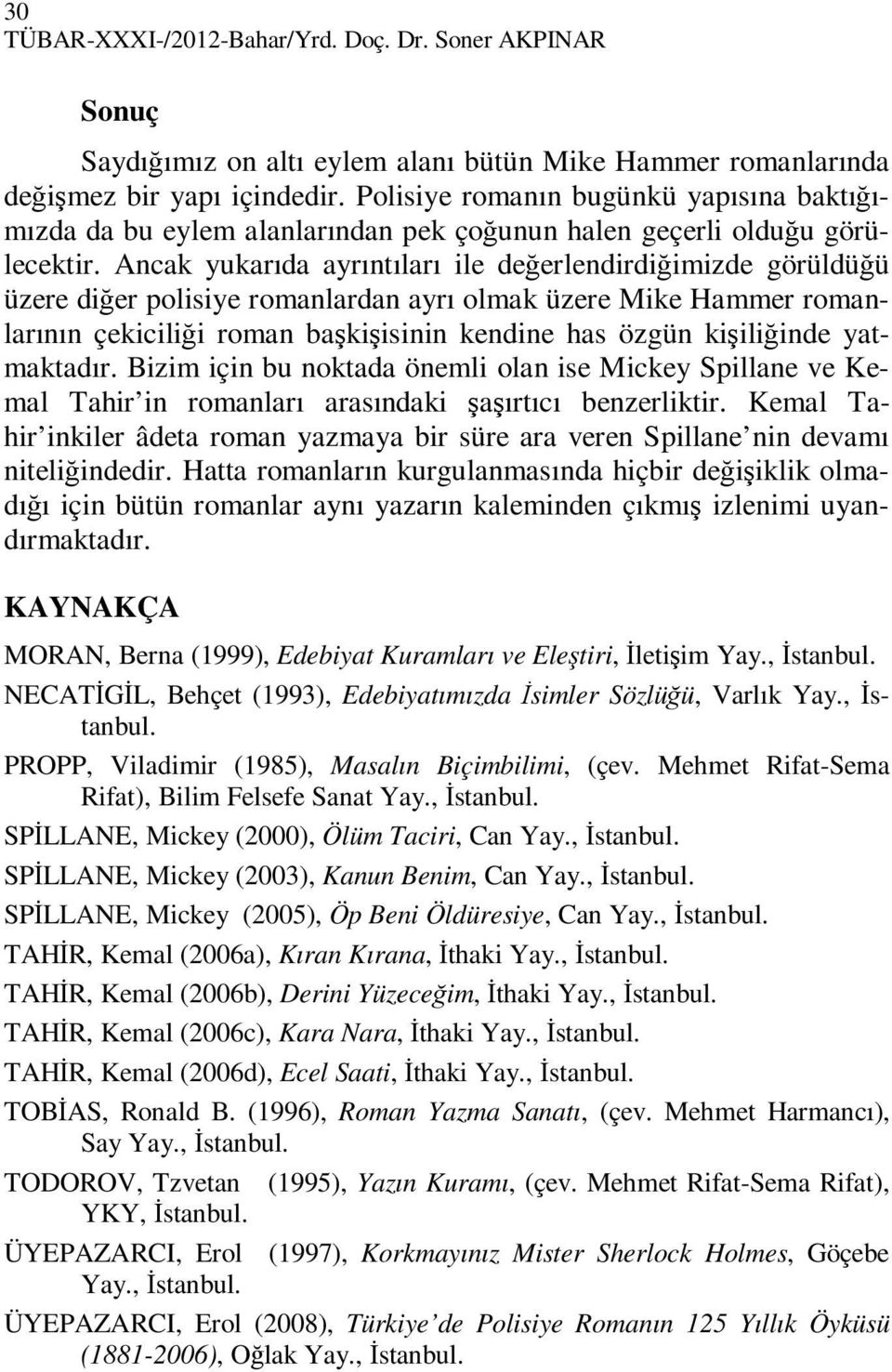 Ancak yukarıda ayrıntıları ile değerlendirdiğimizde görüldüğü üzere diğer polisiye romanlardan ayrı olmak üzere Mike Hammer romanlarının çekiciliği roman başkişisinin kendine has özgün kişiliğinde