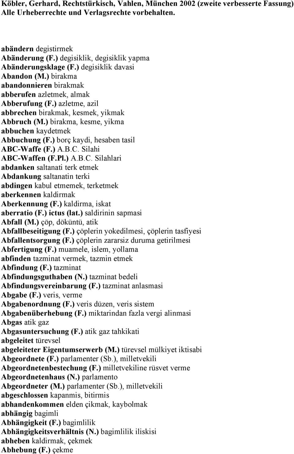 ) azletme, azil abbrechen birakmak, kesmek, yikmak Abbruch (M.) birakma, kesme, yikma abbuchen kaydetmek Abbuchung (F.) borç kaydi, hesaben tasil ABC-