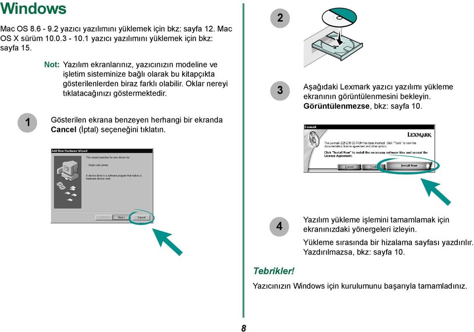 Gösterilen ekrana benzeyen herhangi bir ekranda Cancel (İptal) seçeneğini tıklatın. 3 Aşağıdaki Lexmark yazıcı yazılımı yükleme ekranının görüntülenmesini bekleyin.