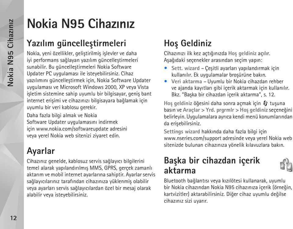 Cihaz yazýlýmýný güncelleþtirmek için, Nokia Software Updater uygulamasý ve Microsoft Windows 2000, XP veya Vista iþletim sistemine sahip uyumlu bir bilgisayar, geniþ bant internet eriþimi ve