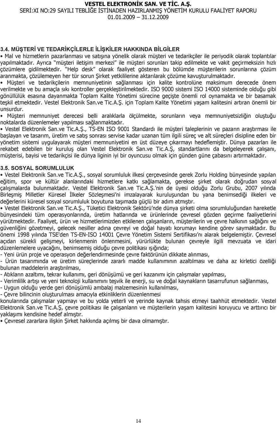 Help desk olarak faaliyet gösteren bu bölümde müģterilerin sorunlarına çözüm aranmakta, çözülemeyen her tür sorun ġirket yetkililerine aktarılarak çözüme kavuģturulmaktadır.