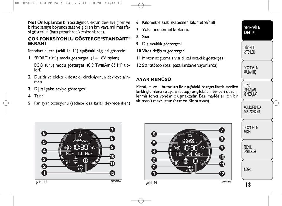 ÇOK FONKSİYONLU GÖSTERGE STANDART EKRANI Standart ekran (şekil 13-14) aþaðýdaki bilgileri gösterir: 1 SPORT sürüş modu göstergesi (1.4 16V tipleri) ECO sürüş modu göstergesi (0.