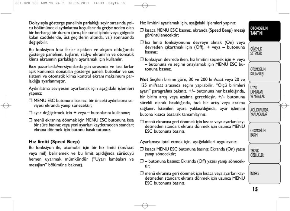 Bu fonksiyon k sa farlar aç kken ve akşam olduğunda gösterge panelinin, tuşlar n, radyo ekran n n ve otomatik klima ekran n n parlakl ğ n ayarlamak için kullan l r.