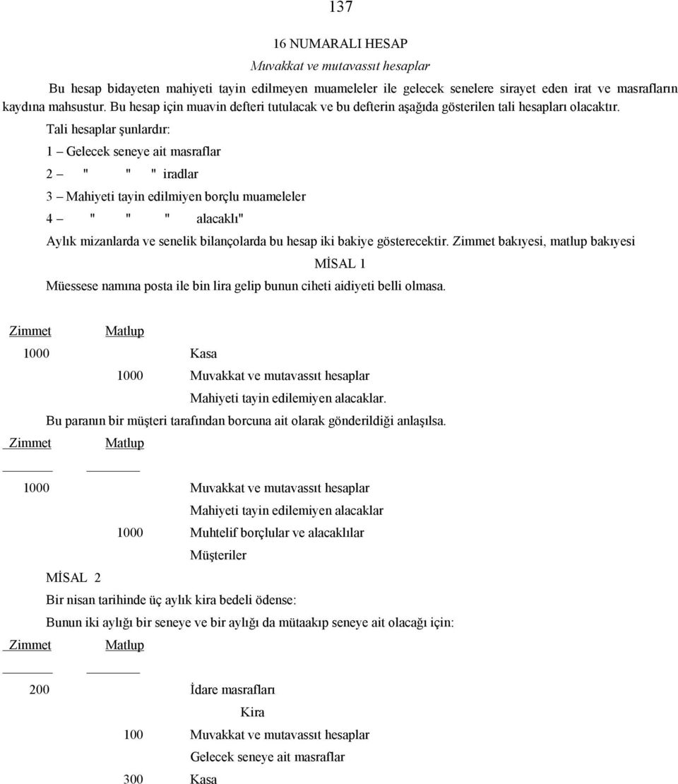 Tali hesaplar şunlardır: 1 Gelecek seneye ait masraflar 2 " " " iradlar 3 Mahiyeti tayin edilmiyen borçlu muameleler 4 " " " alacaklı" Aylık mizanlarda ve senelik bilançolarda bu hesap iki bakiye