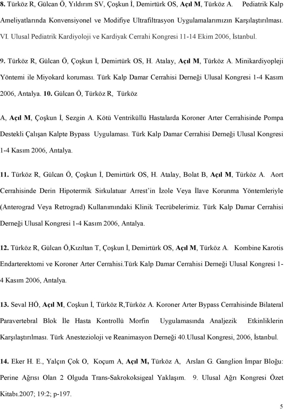 Minikardiyopleji Yöntemi ile Miyokard koruması. Türk Kalp Damar Cerrahisi Derneği Ulusal Kongresi 1-4 Kasım 2006, Antalya. 10. Gülcan Ö, Türköz R, Türköz A, Açıl M, Çoşkun İ, Sezgin A.