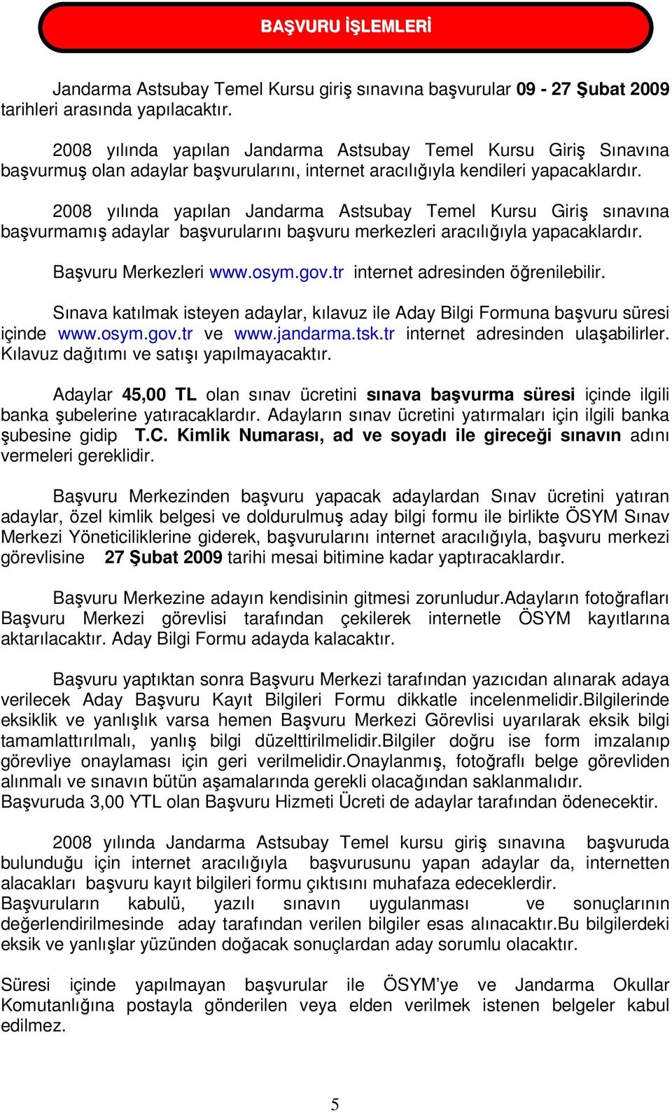 2008 yılında yapılan Jandarma Astsubay Temel Kursu Giriş sınavına başvurmamış adaylar başvurularını başvuru merkezleri aracılığıyla yapacaklardır. Başvuru Merkezleri www.osym.gov.