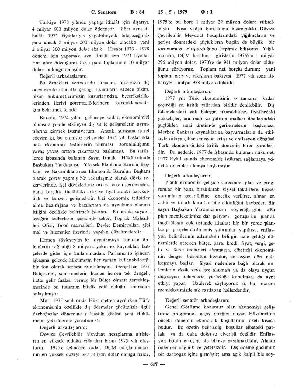 Hesabı 1973-1978 dönemi için yaparsak, aym ithalât için 1973 fiyatlarına göre ödediğimiz fazla para toplamının 10 milyar doları bulduğu anlaşılır.