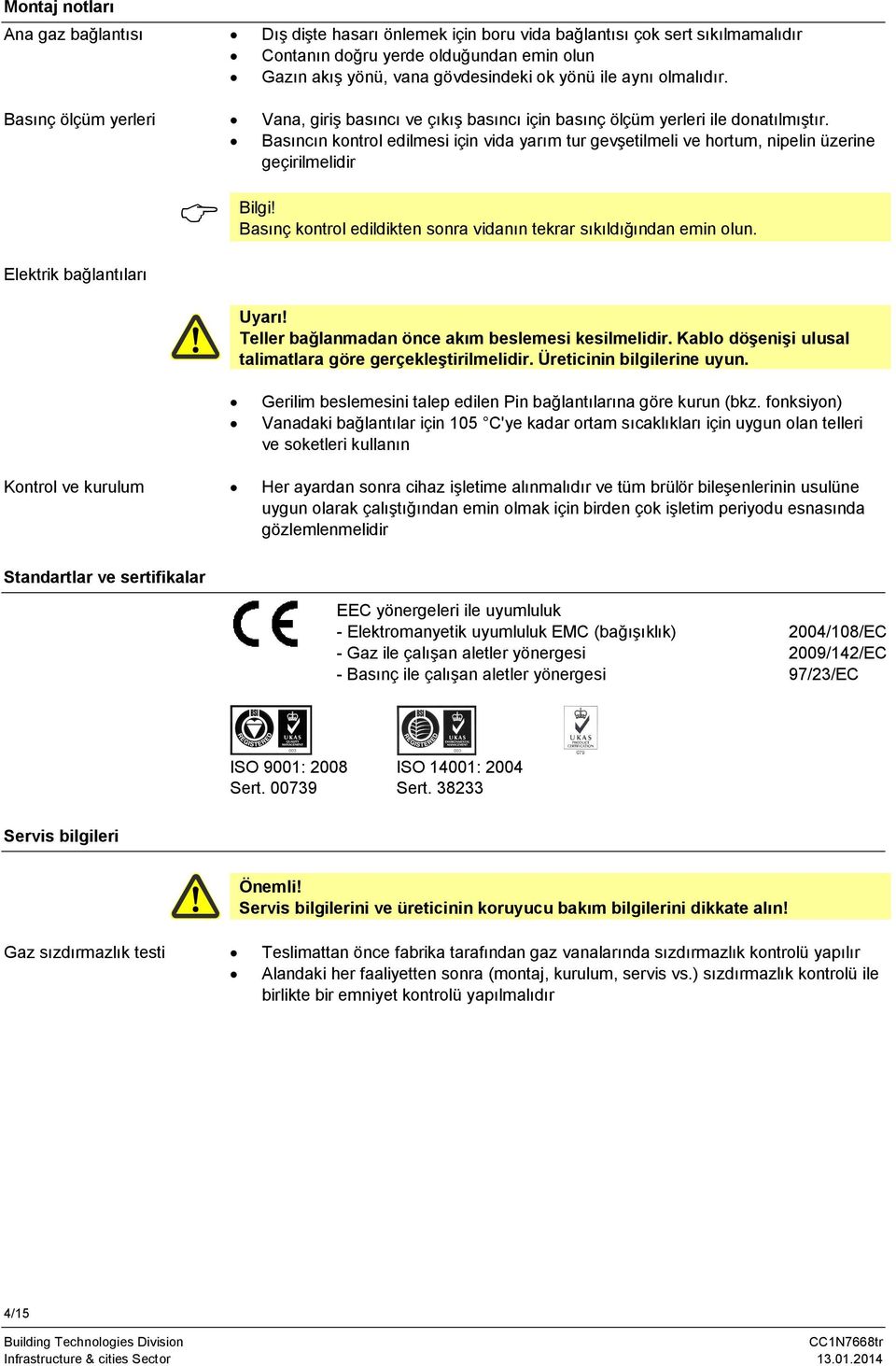 Basnç kontrol edildikten sonra vidann tekrar skldndan emin olun. Elektrik balantlar Uyar! Teller balanmadan önce akm beslemesi kesilmelidir. Kablo döenii ulusal talimatlara göre gerçekletirilmelidir.