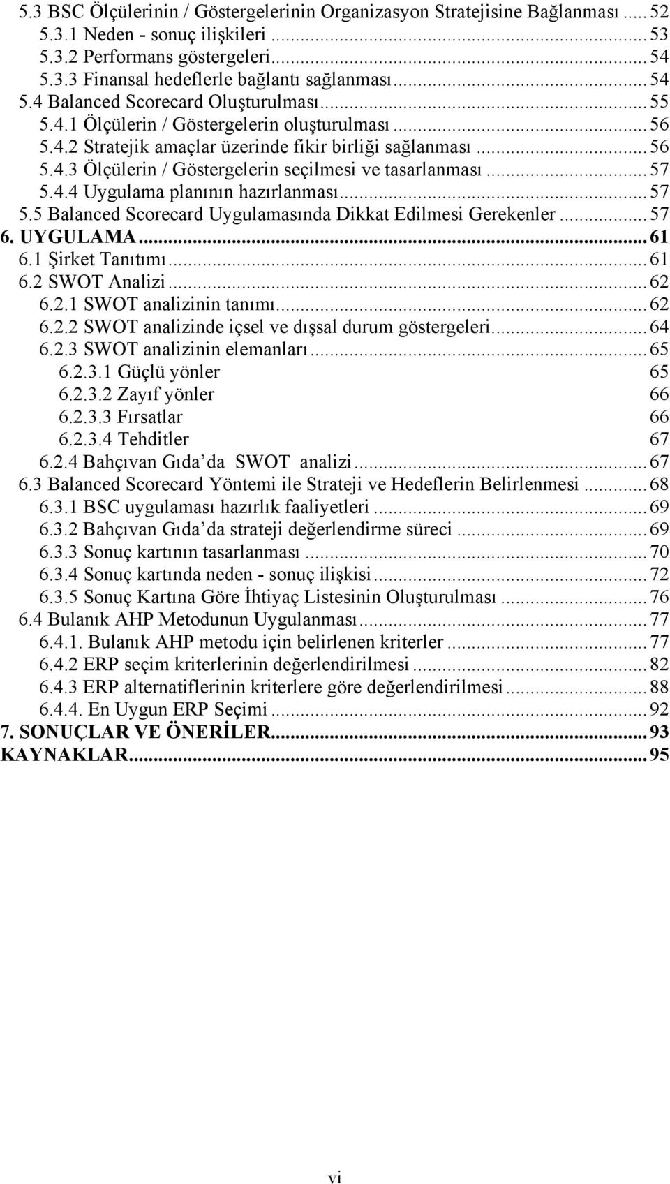 ..57 5.4.4 Uygulama planının hazırlanması...57 5.5 Balanced Scorecard Uygulamasında Dikkat Edilmesi Gerekenler...57 6. UYGULAMA...61 6.1 Şirket Tanıtımı...61 6.2 SWOT Analizi...62 6.2.1 SWOT analizinin tanımı.