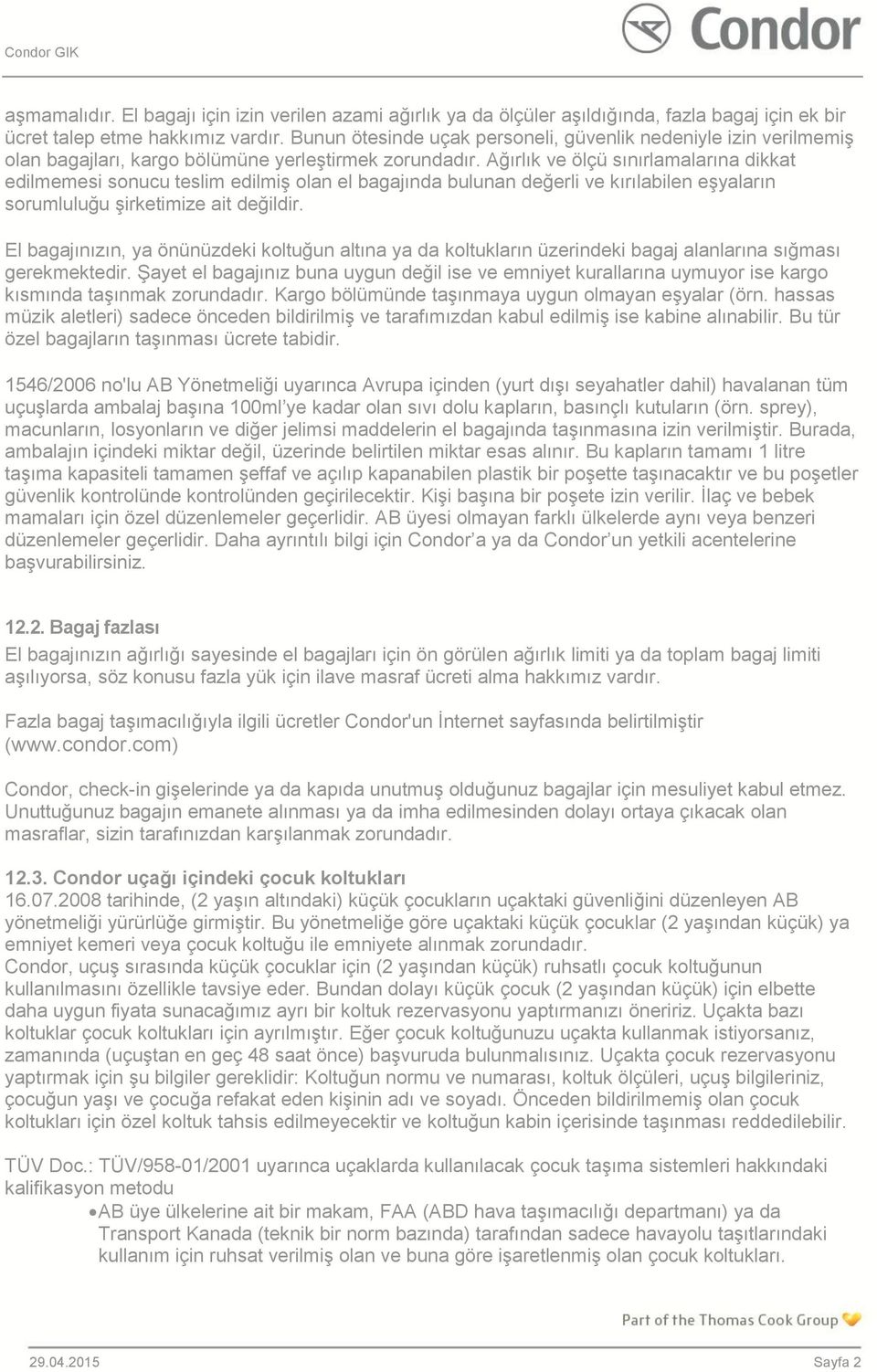 Ağırlık ve ölçü sınırlamalarına dikkat edilmemesi sonucu teslim edilmiş olan el bagajında bulunan değerli ve kırılabilen eşyaların sorumluluğu şirketimize ait değildir.