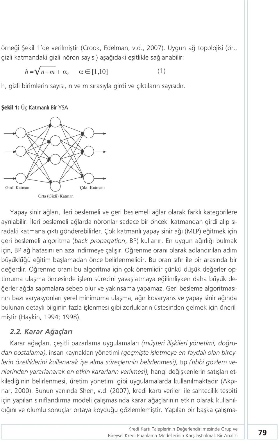 fiekil 1: Üç Katmanl Bir YSA Girdi Katman Orta (Gizli) Katman Ç kt Katman Yapay sinir a lar, ileri beslemeli ve geri beslemeli a lar olarak farkl kategorilere ayr labilir.