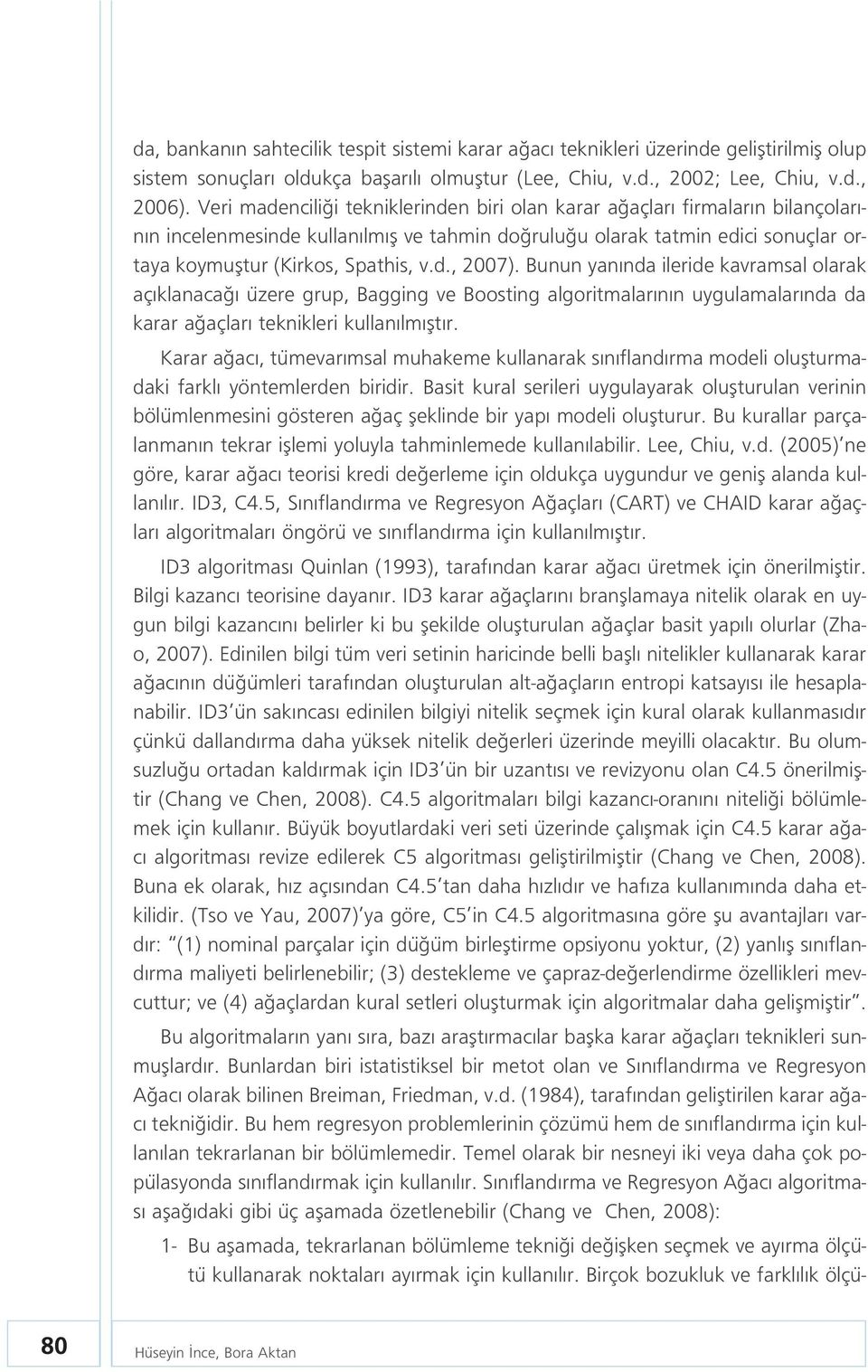 d., 2007). Bunun yan nda ileride kavramsal olarak aç klanaca üzere grup, Bagging ve Boosting algoritmalar n n uygulamalar nda da karar a açlar teknikleri kullan lm flt r.