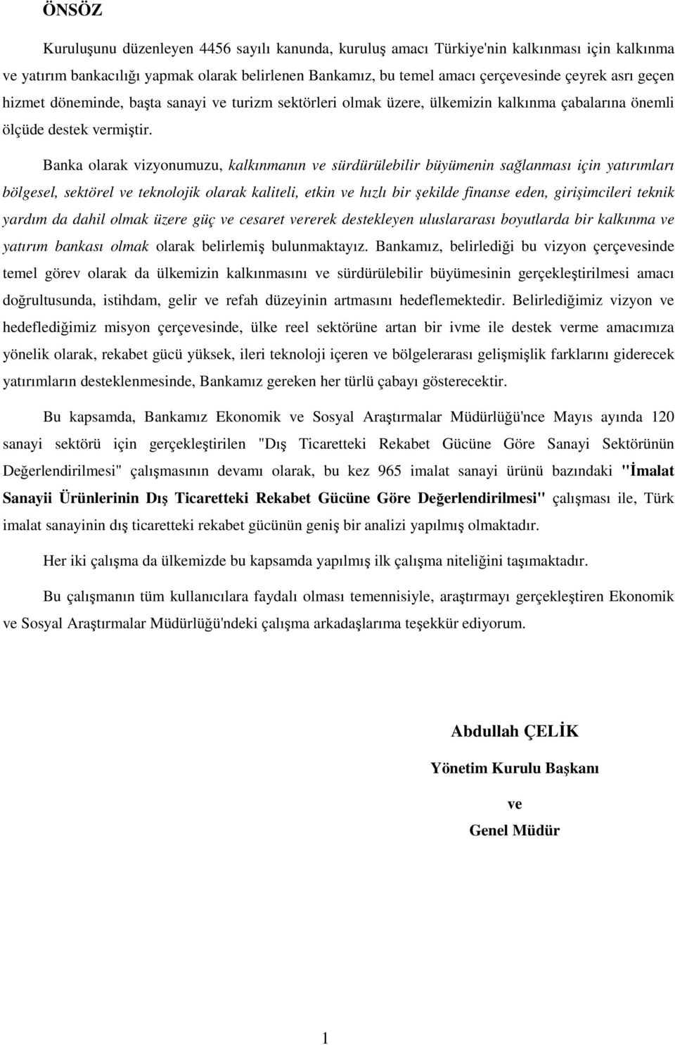 Banka olarak vizyonumuzu, kalkınmanın ve sürdürülebilir büyümenin sağlanması için yatırımları bölgesel, sektörel ve teknolojik olarak kaliteli, etkin ve hızlı bir şekilde finanse eden, girişimcileri