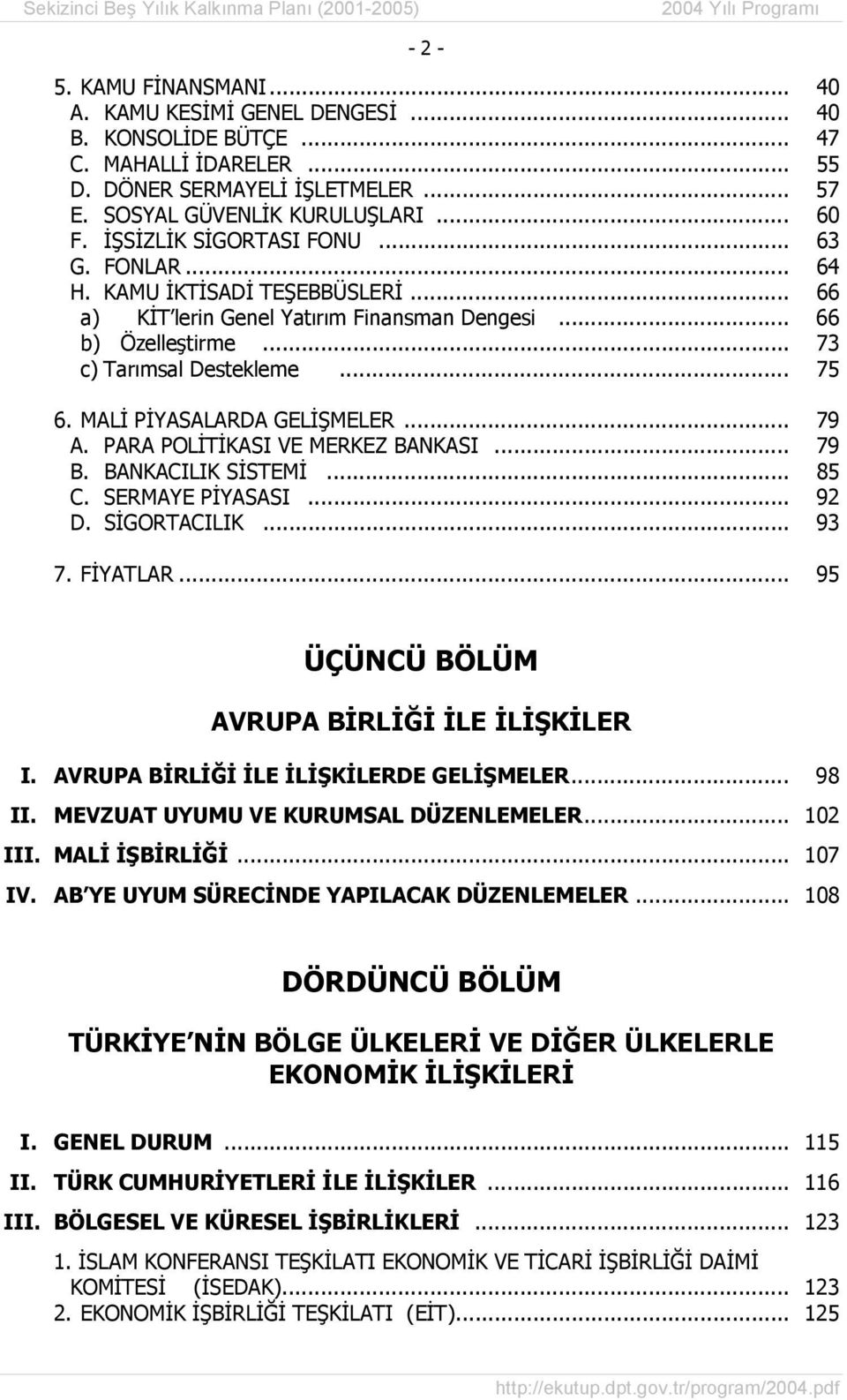 .. 73 c) Tarımsal Destekleme... 75 6. MALİ PİYASALARDA GELİŞMELER... 79 A. PARA POLİTİKASI VE MERKEZ BANKASI... 79 B. BANKACILIK SİSTEMİ... 85 C. SERMAYE PİYASASI... 92 D. SİGORTACILIK... 93 7.