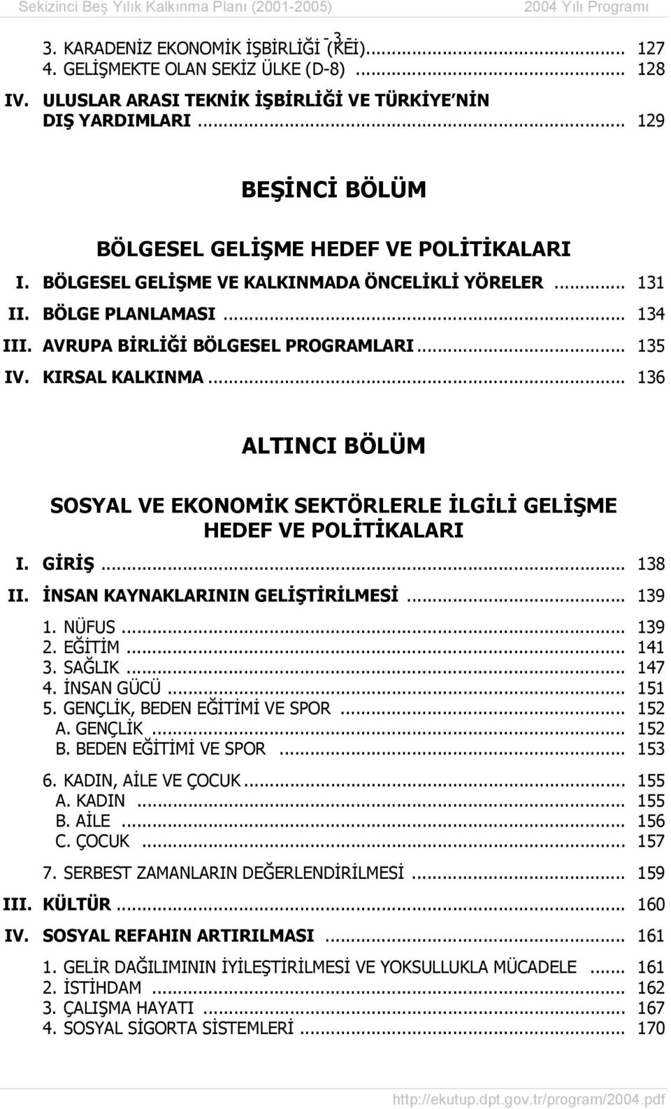 BÖLGE PLANLAMASI... 134 III. AVRUPA BİRLİĞİ BÖLGESEL PROGRAMLARI... 135 IV. KIRSAL KALKINMA... 136 ALTINCI BÖLÜM SOSYAL VE EKONOMİK SEKTÖRLERLE İLGİLİ GELİŞME HEDEF VE POLİTİKALARI I. GİRİŞ... 138 II.