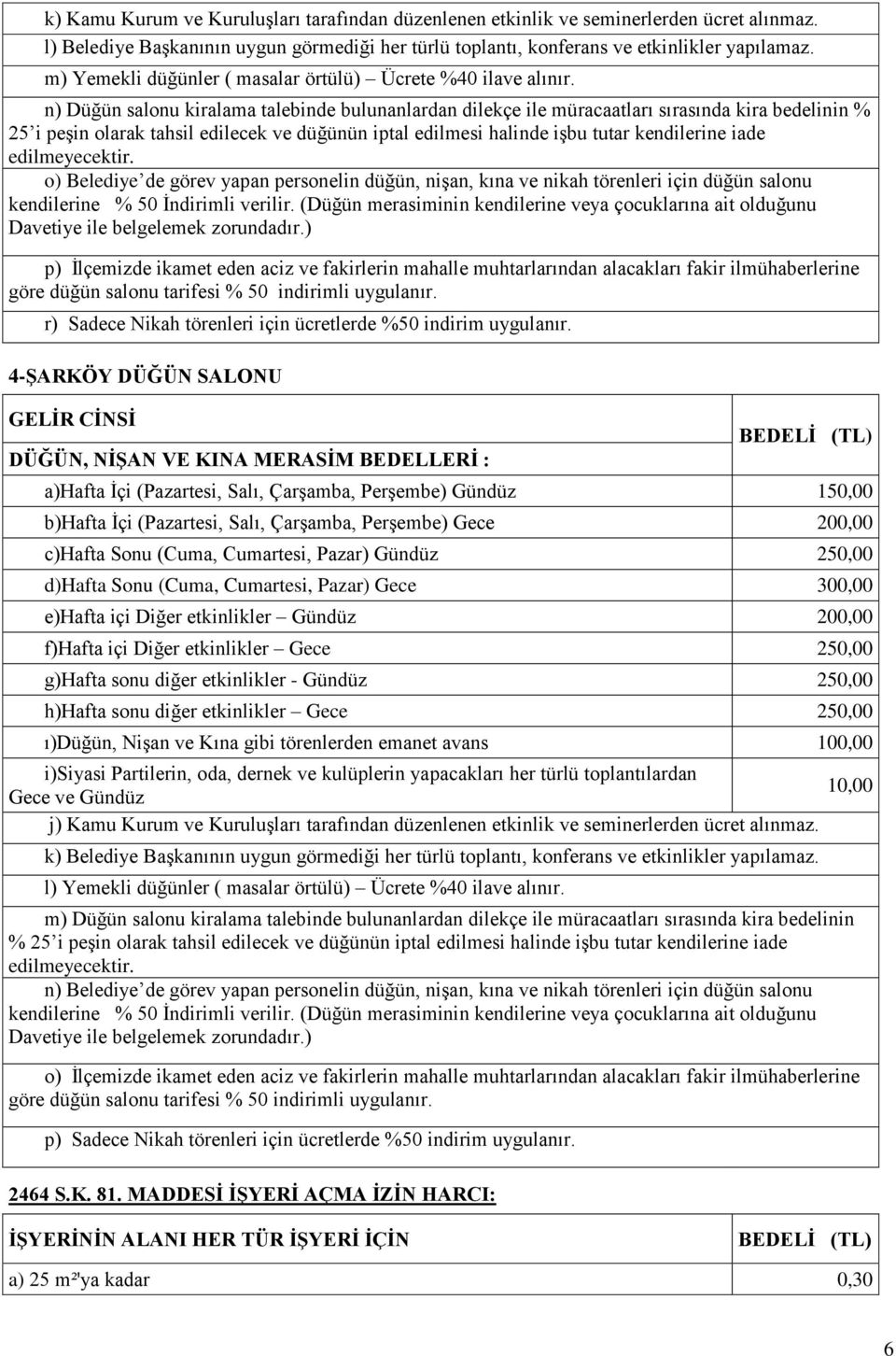 n) Düğün salonu kiralama talebinde bulunanlardan dilekçe ile müracaatları sırasında kira bedelinin % 25 i peşin olarak tahsil edilecek ve düğünün iptal edilmesi halinde işbu tutar kendilerine iade