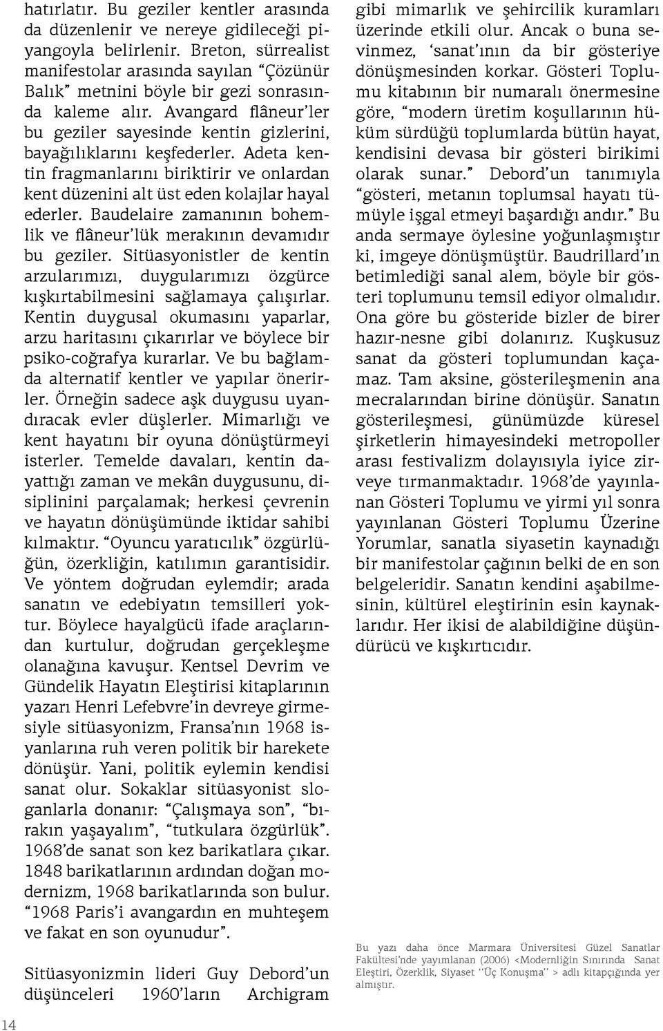 Adeta kentin fragmanlarını biriktirir ve onlardan kent düzenini alt üst eden kolajlar hayal ederler. Baudelaire zamanının bohemlik ve flâneur lük merakının devamıdır bu geziler.