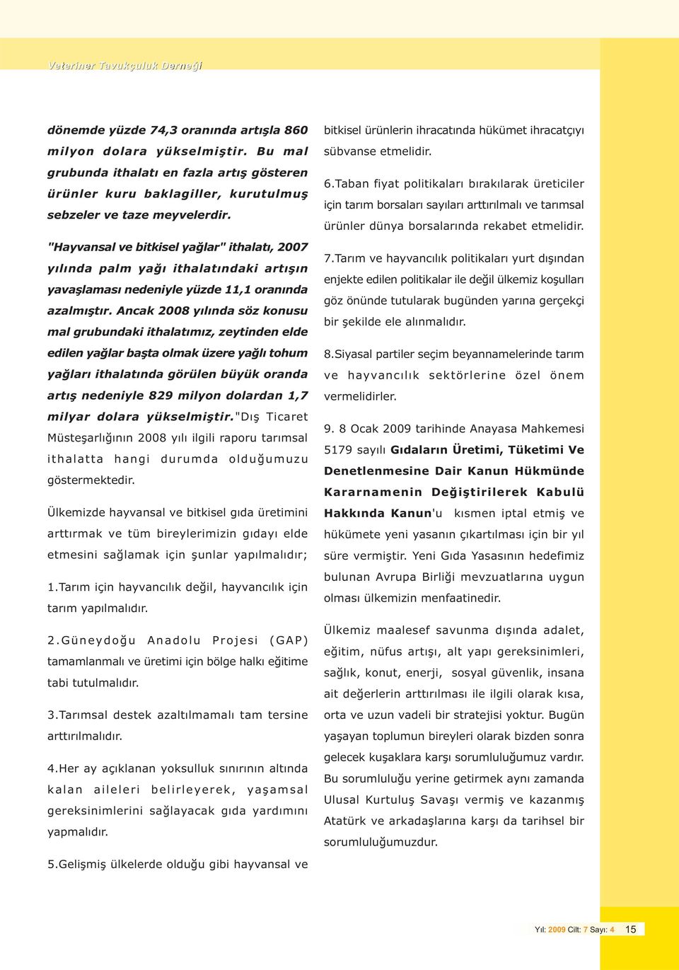 Ancak 2008 yýlýnda söz konusu mal grubundaki ithalatýmýz, zeytinden elde edilen yaðlar baþta olmak üzere yaðlý tohum yaðlarý ithalatýnda görülen büyük oranda artýþ nedeniyle 829 milyon dolardan 1,7