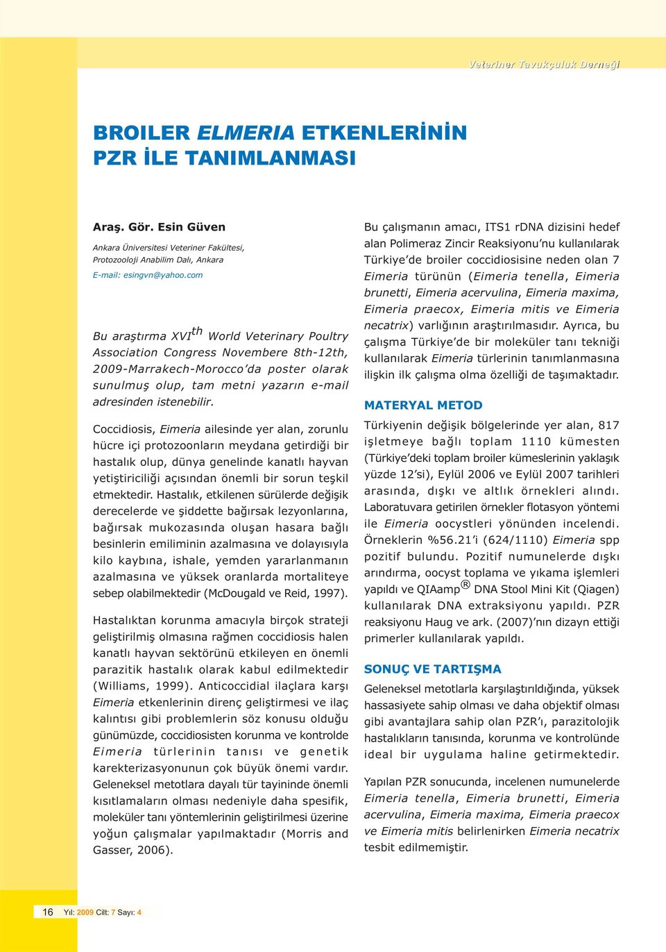 Coccidiosis, Eimeria ailesinde yer alan, zorunlu hücre içi protozoonlarýn meydana getirdiði bir hastalýk olup, dünya genelinde kanatlý hayvan yetiþtiriciliði açýsýndan önemli bir sorun teþkil