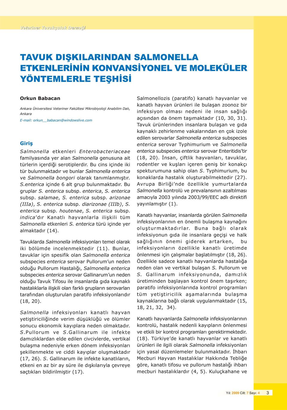 Bu cins içinde iki tür bulunmaktadýr ve bunlar Salmonella enterica ve Salmonella bongori olarak tanýmlanmýþtýr. S.enterica içinde 6 alt grup bulunmaktadýr. Bu gruplar S. enterica subsp. enterica, S.