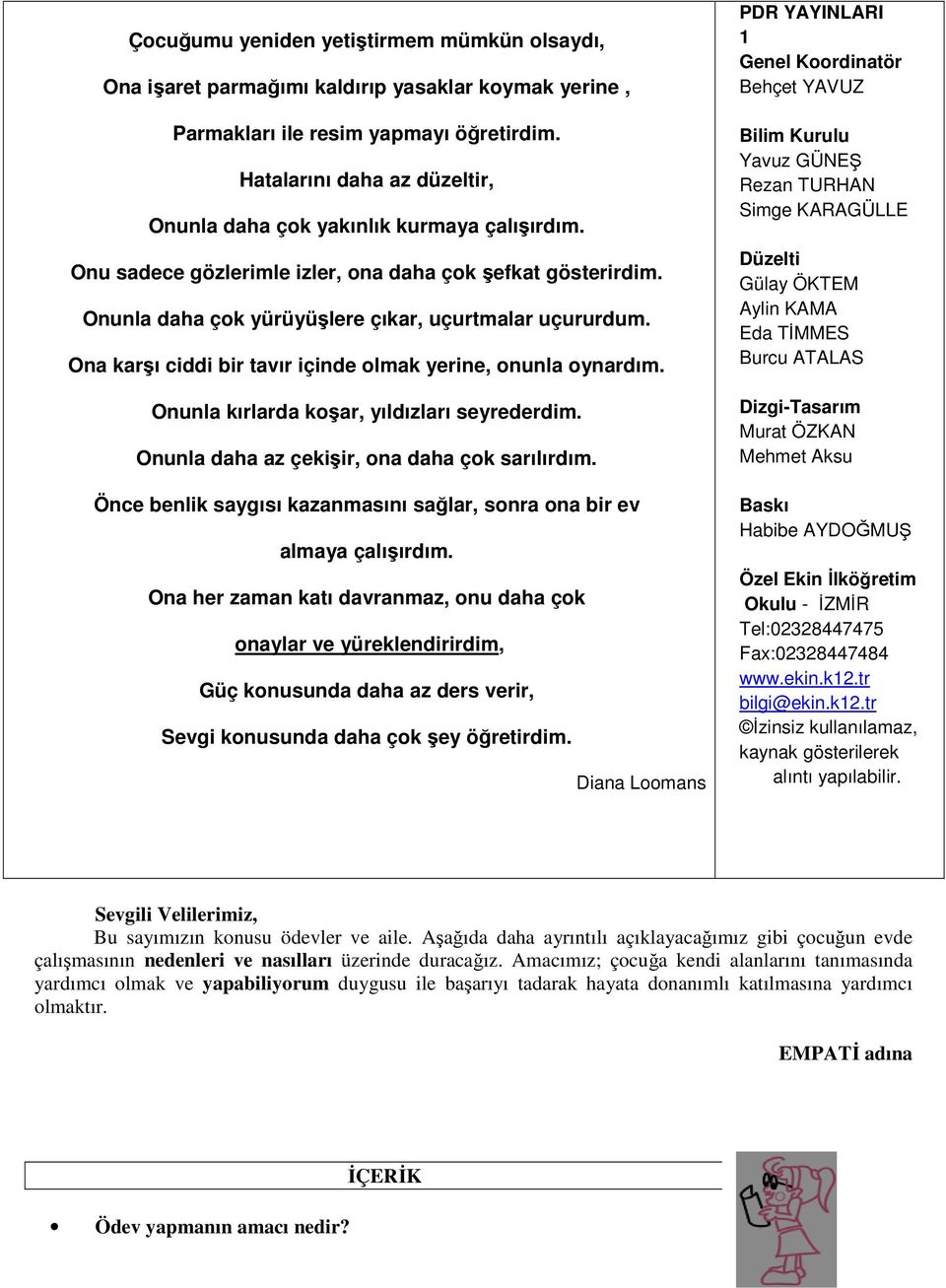 Ona karşı ciddi bir tavır içinde olmak yerine, onunla oynardım. Onunla kırlarda koşar, yıldızları seyrederdim. Onunla daha az çekişir, ona daha çok sarılırdım.