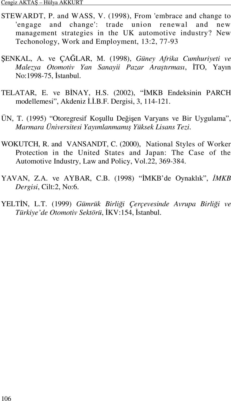 TELATAR, E. ve BĐNAY, H.S. (2002), ĐMKB Endeksinin PARCH modellemesi, Akdeniz Đ.Đ.B.F. Dergisi, 3, 114-121. ÜN, T.