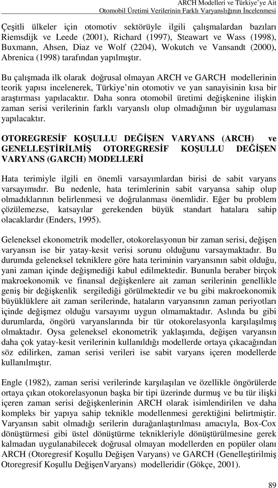 Bu çalışmada ilk olarak doğrusal olmayan ARCH ve GARCH modellerinin teorik yapısı incelenerek, Türkiye nin otomotiv ve yan sanayisinin kısa bir araştırması yapılacaktır.