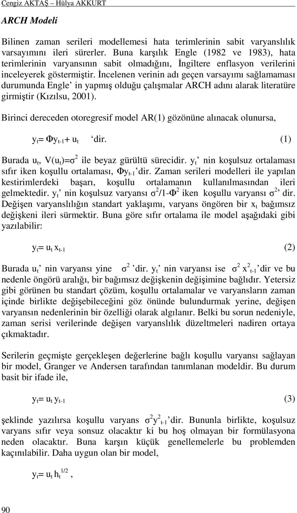 Đncelenen verinin adı geçen varsayımı sağlamaması durumunda Engle in yapmış olduğu çalışmalar ARCH adını alarak literatüre girmiştir (Kızılsu, 2001).