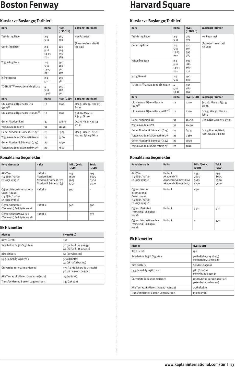 Akademik Sömestir (6 ay) 8505 Oca 5; Mar 16; Nis 6; Yoğun Akademik Sömestir (6 ay) 9380 Haz 15; Eyl 21; Eki 12 Genel Akademik Sömestir (5 ay) 20 7090 Yoğun Akademik Sömestir (5 ay) 20 7810 (USD/hft)