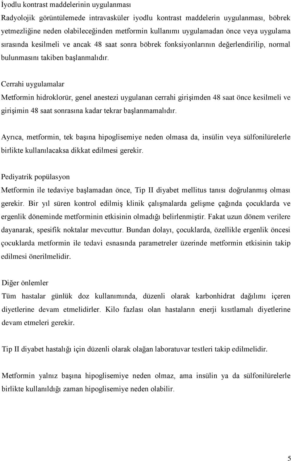 Cerrahi uygulamalar Metformin hidroklorür, genel anestezi uygulanan cerrahi girişimden 48 saat önce kesilmeli ve girişimin 48 saat sonrasına kadar tekrar başlanmamalıdır.