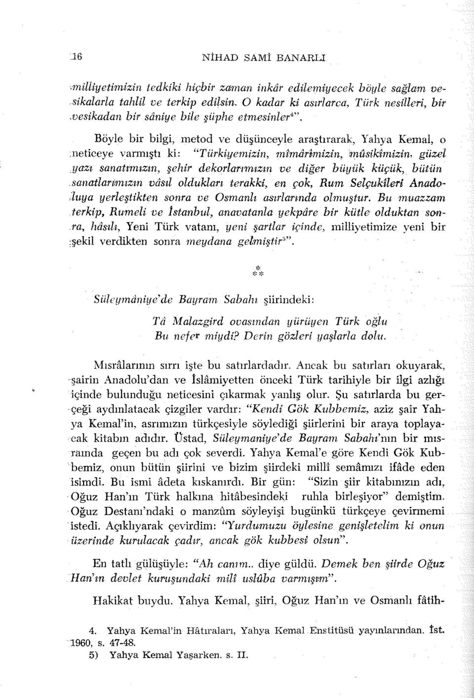 Böyle bir bilgi, metod ve düşünceyle araştırarak, Yahya Kemal, o neticeye varınıştı ki: "Türkiyemizin, mimtirffiıizin, musik'imizin, güzel yazı sanatnnı.