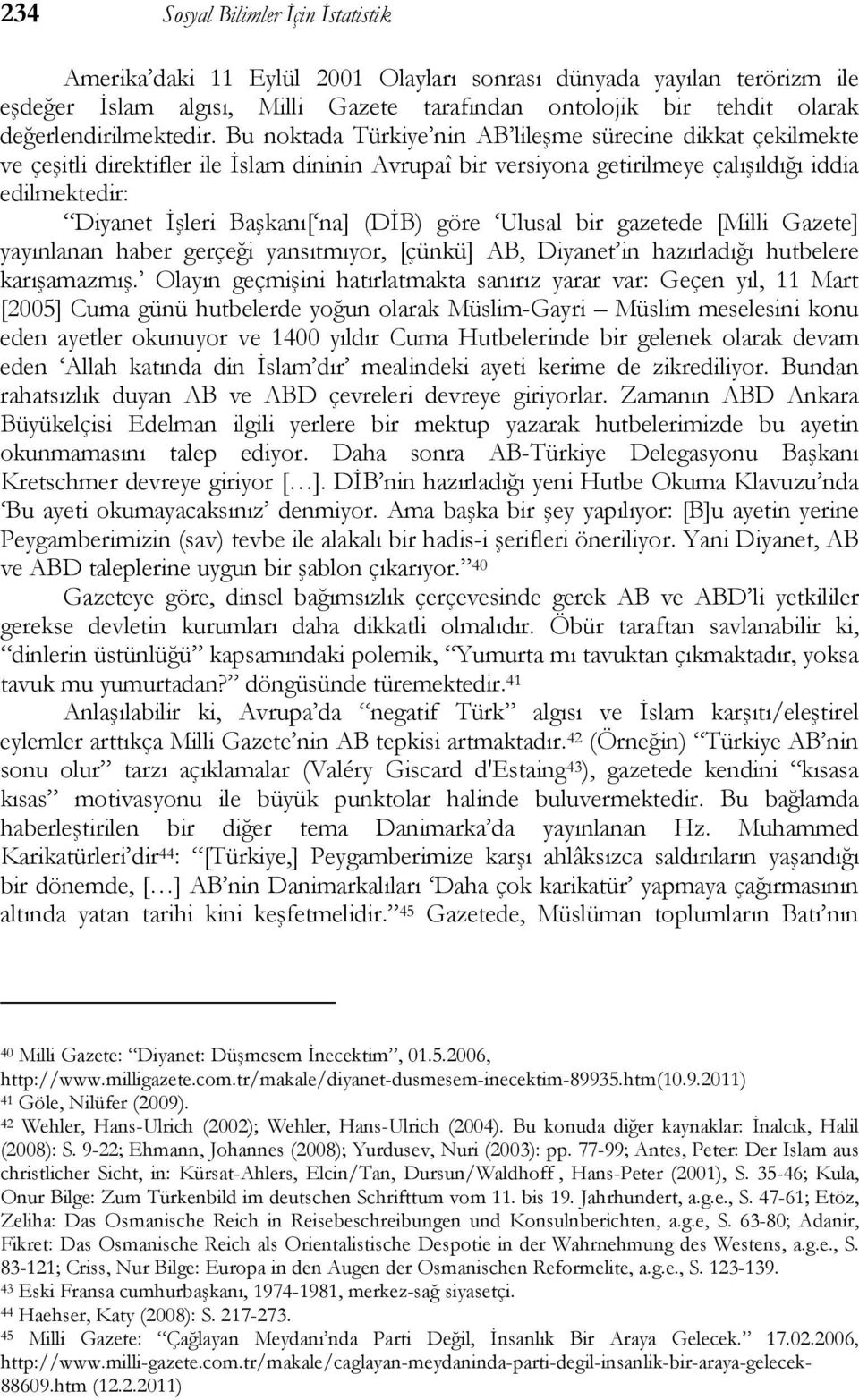 Bu noktada Türkiye nin AB lileşme sürecine dikkat çekilmekte ve çeşitli direktifler ile İslam dininin Avrupaî bir versiyona getirilmeye çalışıldığı iddia edilmektedir: Diyanet İşleri Başkanı[ na]