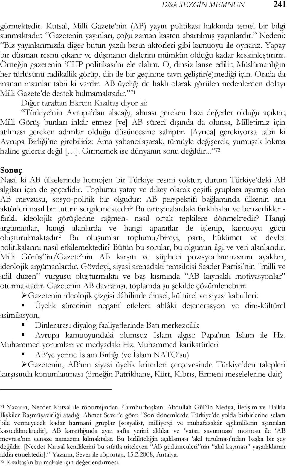 Örneğin gazetenin CHP politikası nı ele alalım. O, dinsiz lanse edilir; Müslümanlığın her türlüsünü radikallik görüp, din ile bir geçinme tavrı geliştir(e)mediği için.