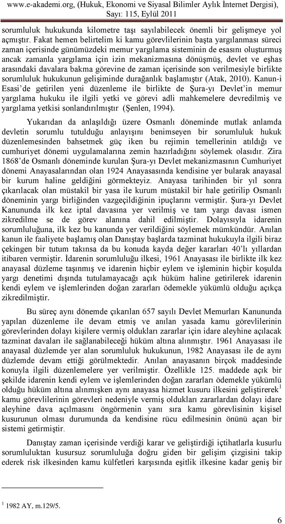 dönüşmüş, devlet ve eşhas arasındaki davalara bakma görevine de zaman içerisinde son verilmesiyle birlikte sorumluluk hukukunun gelişiminde durağanlık başlamıştır (Atak, 2010).