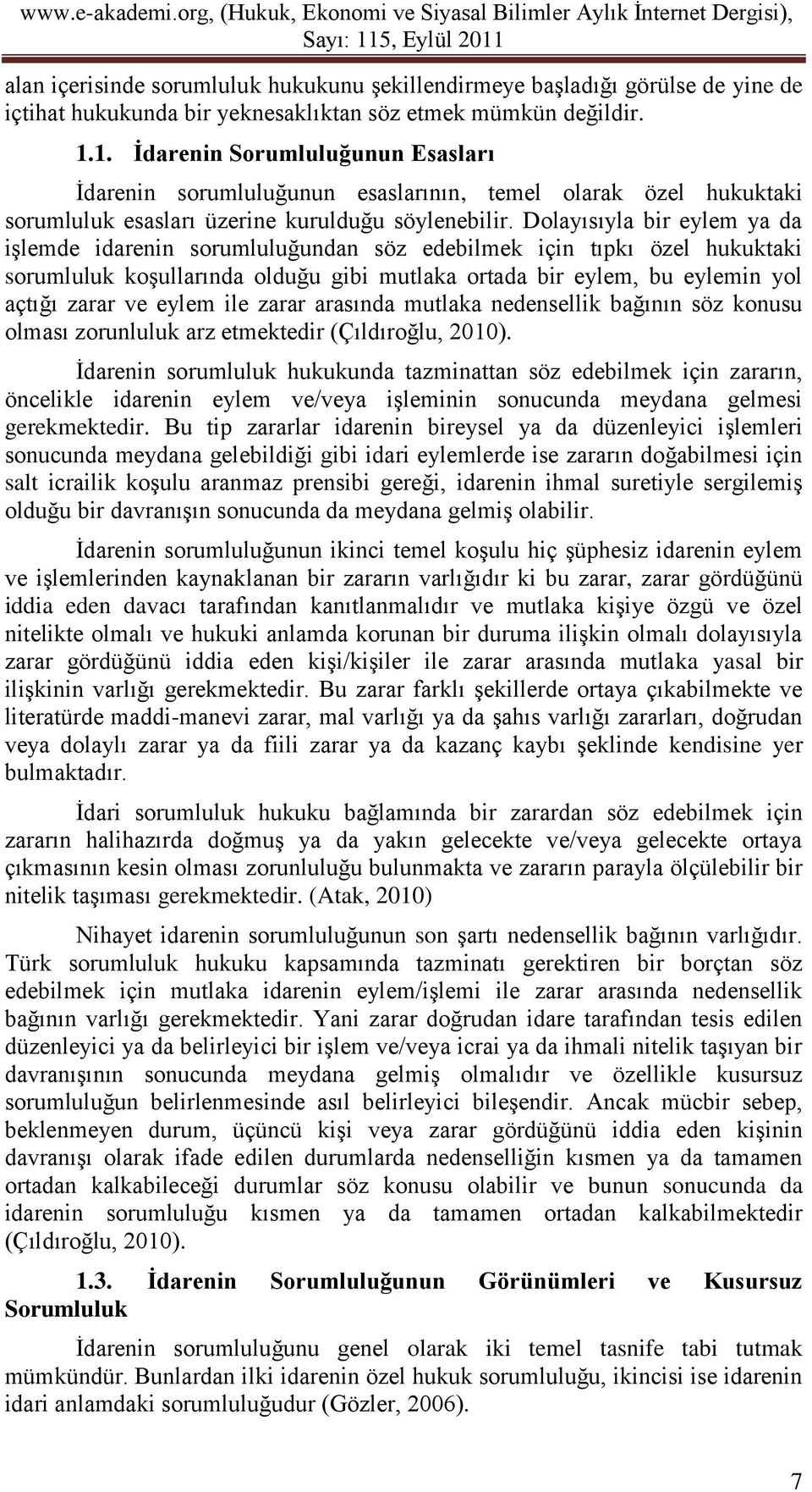 Dolayısıyla bir eylem ya da işlemde idarenin sorumluluğundan söz edebilmek için tıpkı özel hukuktaki sorumluluk koşullarında olduğu gibi mutlaka ortada bir eylem, bu eylemin yol açtığı zarar ve eylem